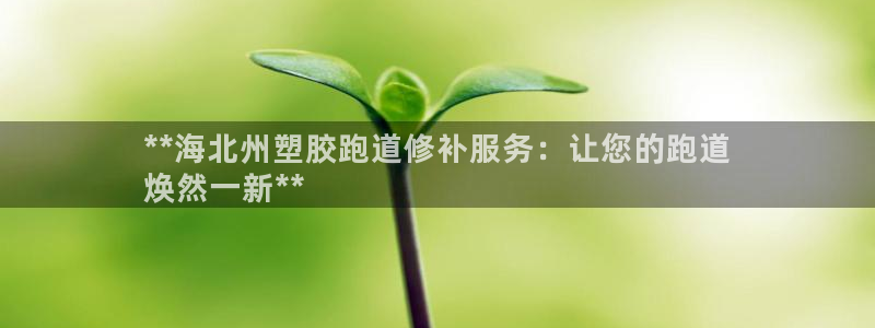 红足1一世：**海北州塑胶跑道修补服务：让您的跑道
焕然一新**