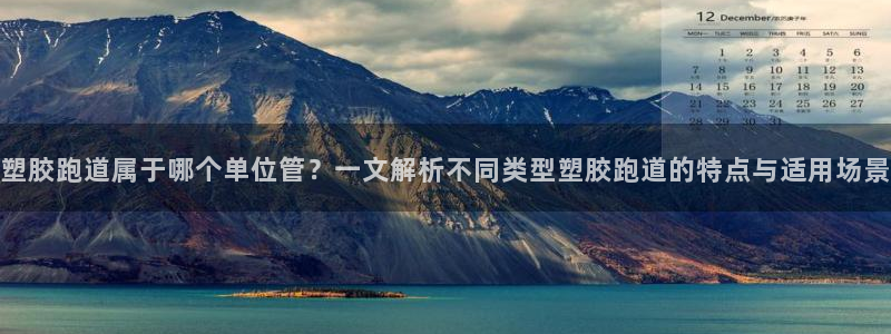 44814红足：塑胶跑道属于哪个单位管？一文解析不同类型塑胶跑道的特点与适用场景