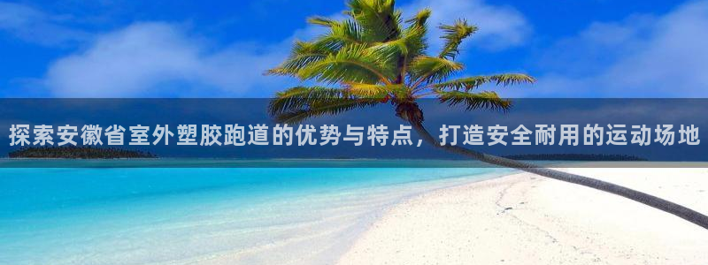 红姐现场直播开奖记录：探索安徽省室外塑胶跑道的优势与特点，打造安全耐用的运动场地