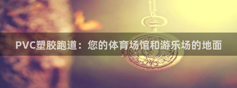 红足1一世足球手机：PVC塑胶跑道：您的体育场馆和游乐场的地面
