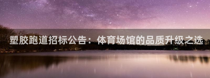 百度红足一1使用说明： 塑胶跑道招标公告：体育场馆的品质升级之选