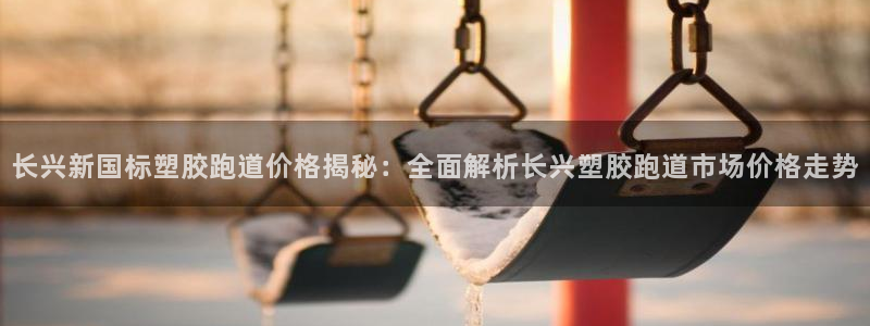 红足一一世足球网开奖记录：长兴新国标塑胶跑道价格揭秘：全面解析长兴塑胶跑道市场价格走势