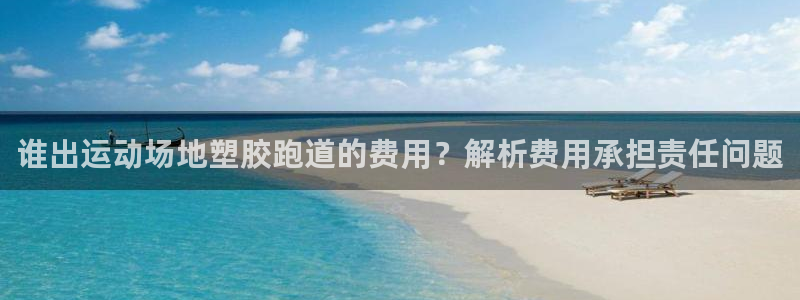 红足一1世手机开奖：谁出运动场地塑胶跑道的费用？解析费用承担责任问题