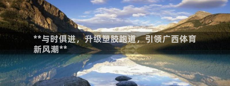 红足一1世官网足球推荐真人：**与时俱进，升级塑胶跑道，引领广西体育
新风潮**