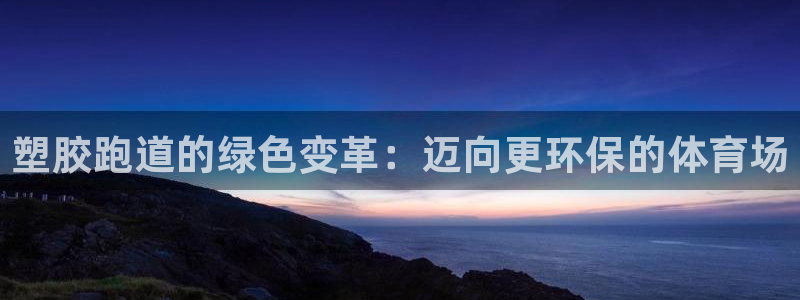 红足1世足球网址大全：塑胶跑道的绿色变革：迈向更环保的体育场