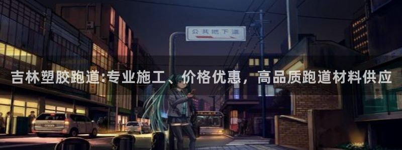 红足一比分网：吉林塑胶跑道:专业施工、价格优惠，高品质跑道材料供应