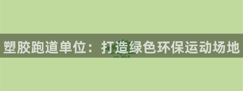 红足1世1站：塑胶跑道单位：打造绿色环保运动场地
