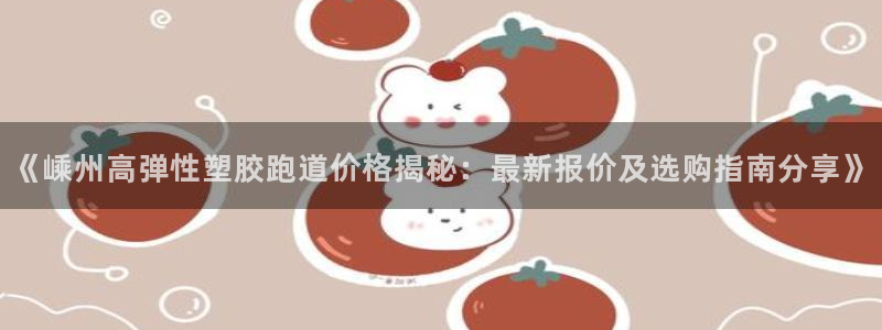 百度红足一1是为什么：《嵊州高弹性塑胶跑道价格揭秘：最新报价及选购指南分享》