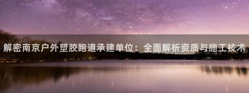 777814红·足一世比分：解密南京户外塑胶跑道承建单位：全面解析资质与施工技术