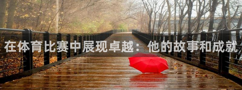 三亿体育：在体育比赛中展现卓越：他的故事和成就
