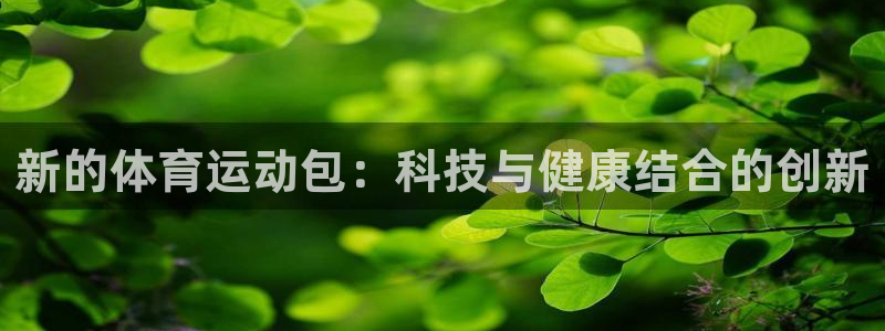 三亿体育网页版：新的体育运动包：科技与健康结合的创新