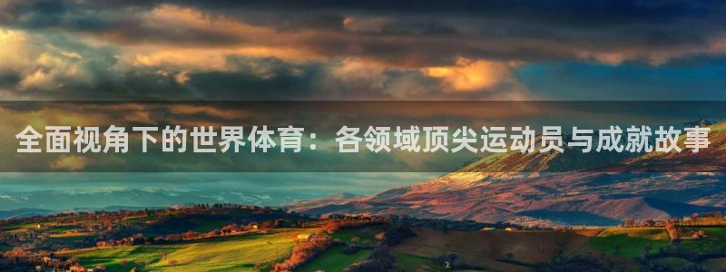 三亿体育：全面视角下的世界体育：各领域顶尖运动员与成就故事