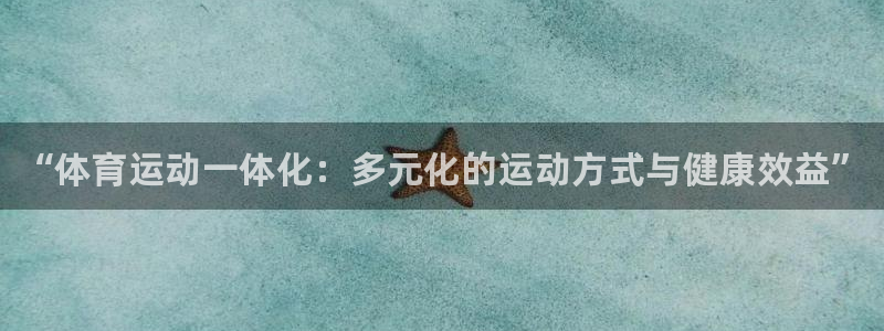三亿体育：“体育运动一体化：多元化的运动方式与健康效益”