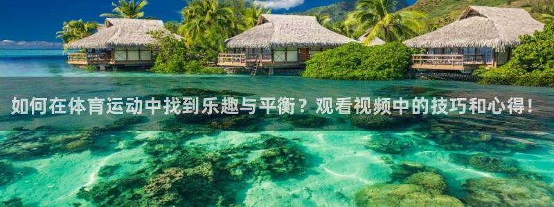 三亿体育：如何在体育运动中找到乐趣与平衡？观看视频中的技巧和心得！