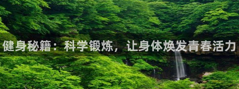 三亿体育网页版：健身秘籍：科学锻炼，让身体焕发青春活力