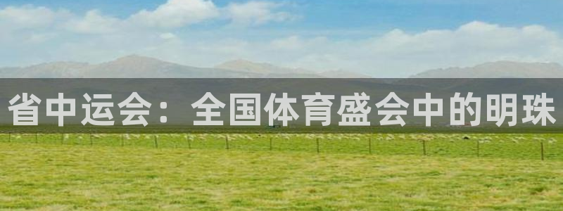 三亿体育网：省中运会：全国体育盛会中的明珠