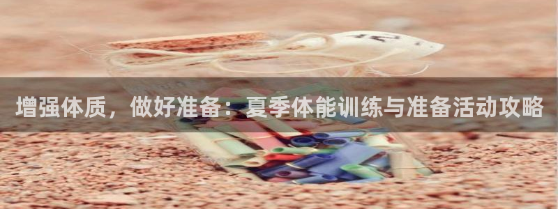 三亿体育网页版：增强体质，做好准备：夏季体能训练与准备活动攻略