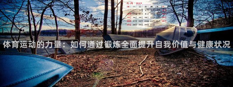 三亿体育网页版：体育运动的力量：如何通过锻炼全面提升自我价值与健康状况