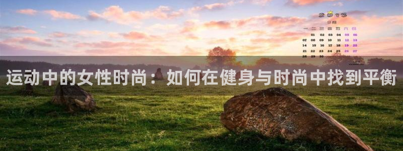 三亿体育网：运动中的女性时尚：如何在健身与时尚中找到平衡
