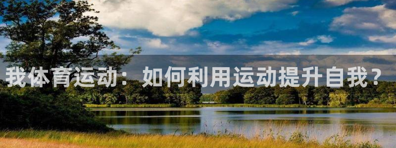 三亿体育登录：我体育运动：如何利用运动提升自我？